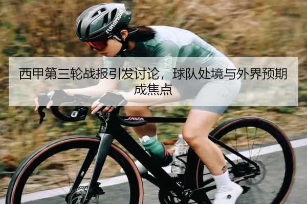 西甲第三轮战报引发讨论，球队处境与外界预期成焦点