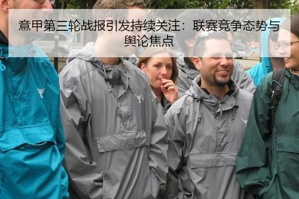 意甲第三轮战报引发持续关注：联赛竞争态势与舆论焦点 | c7
