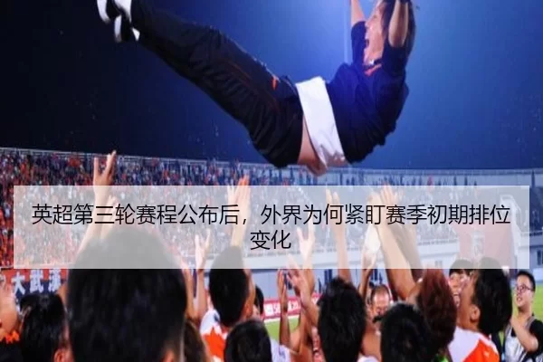 英超第三轮赛程公布后，外界为何紧盯赛季初期排位变化
